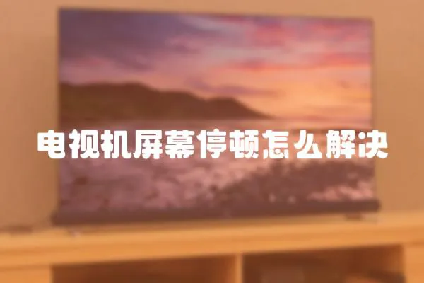 電視機屏幕停頓怎么解決