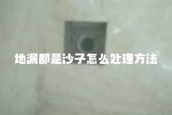 地漏都是沙子怎么處理方法