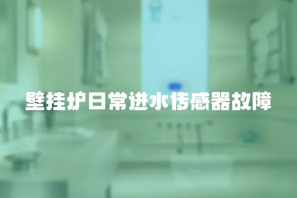壁掛爐日常進(jìn)水傳感器故障