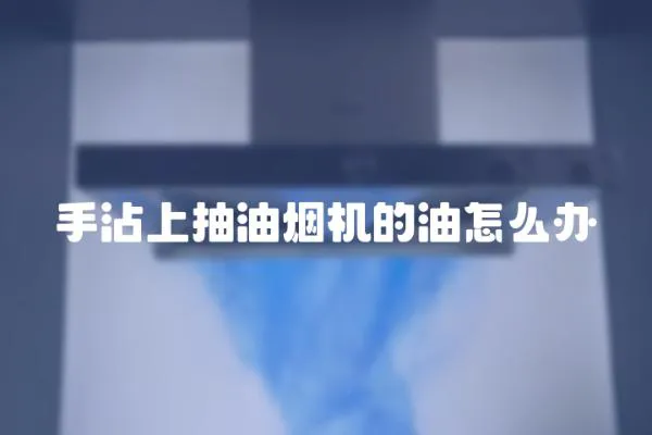 手沾上抽油煙機的油怎么辦