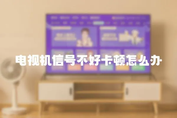 電視機信號不好卡頓怎么辦