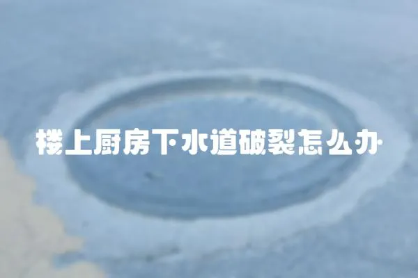 樓上廚房下水道破裂怎么辦