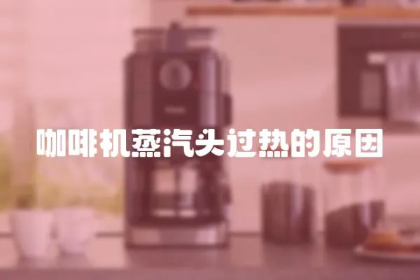 咖啡機蒸汽頭過熱的原因