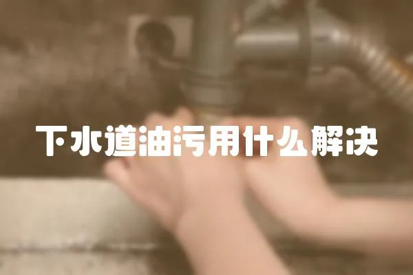 下水道油污用什么解決