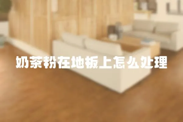 奶茶粉在地板上怎么處理