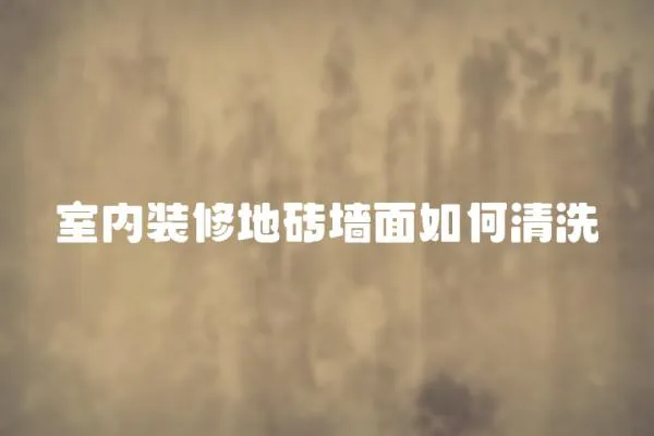 室內(nèi)裝修地磚墻面如何清洗