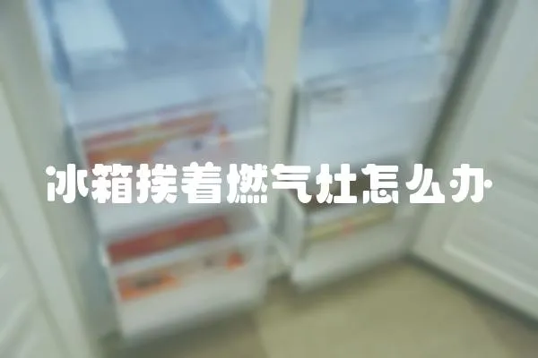 冰箱挨著燃氣灶怎么辦