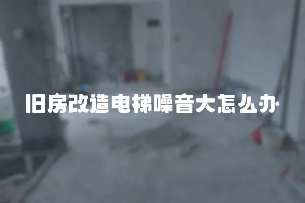 舊房改造電梯噪音大怎么辦