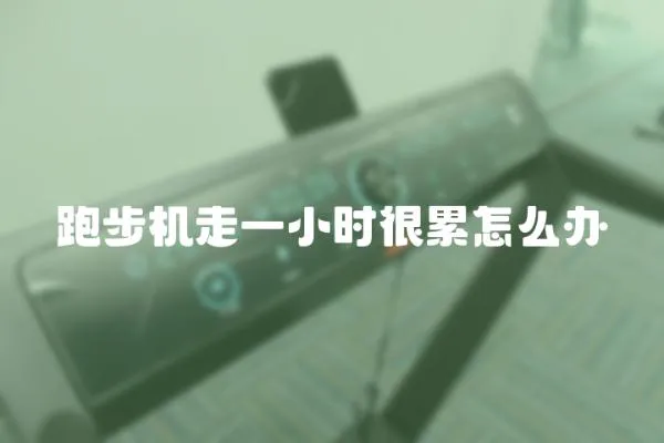 跑步機走一小時很累怎么辦