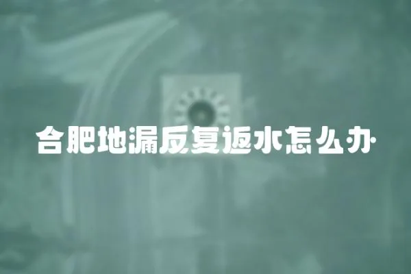 合肥地漏反復返水怎么辦