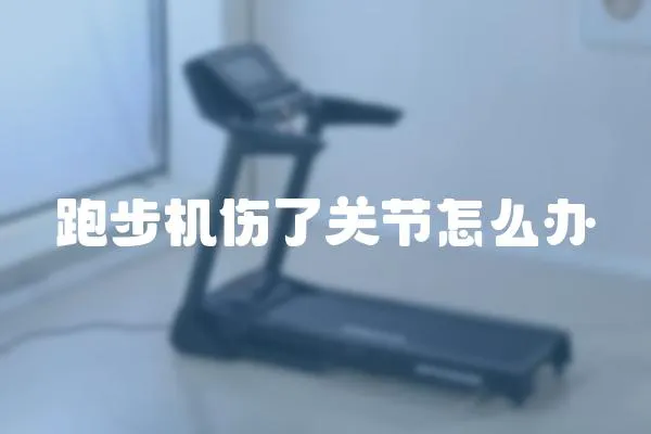 跑步機傷了關(guān)節(jié)怎么辦