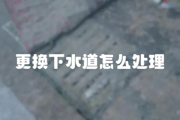 更換下水道怎么處理