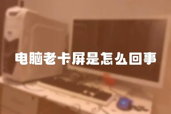電腦老卡屏是怎么回事