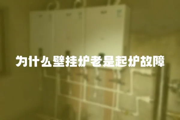 為什么壁掛爐老是起爐故障