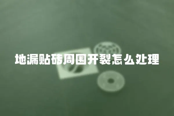 地漏貼磚周圍開裂怎么處理