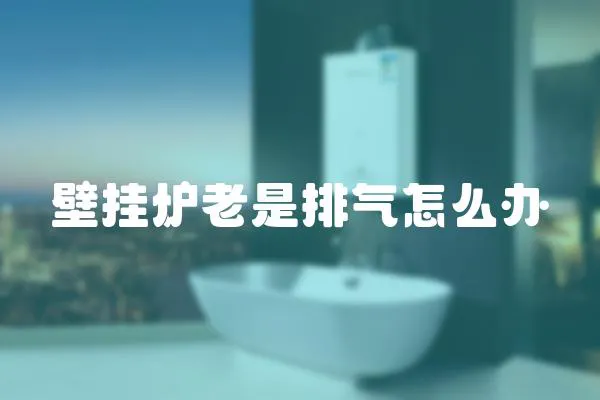 壁掛爐老是排氣怎么辦