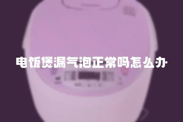 電飯煲漏氣泡正常嗎怎么辦
