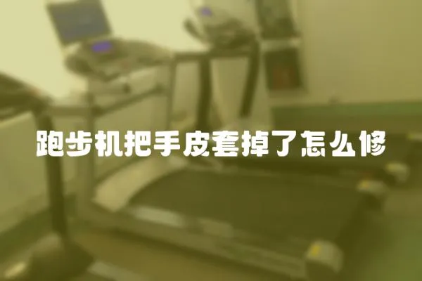 跑步機把手皮套掉了怎么修