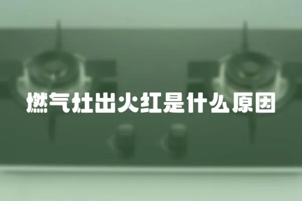 燃氣灶出火紅是什么原因