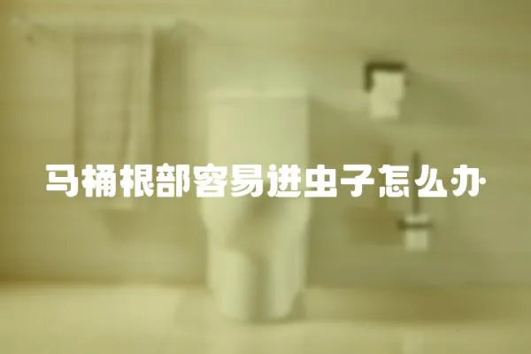 馬桶根部容易進蟲子怎么辦