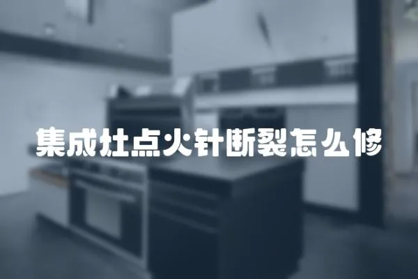 集成灶點火針斷裂怎么修