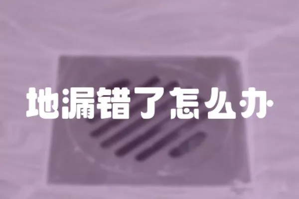 地漏錯(cuò)了怎么辦