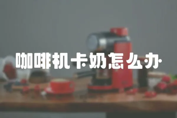 咖啡機卡奶怎么辦