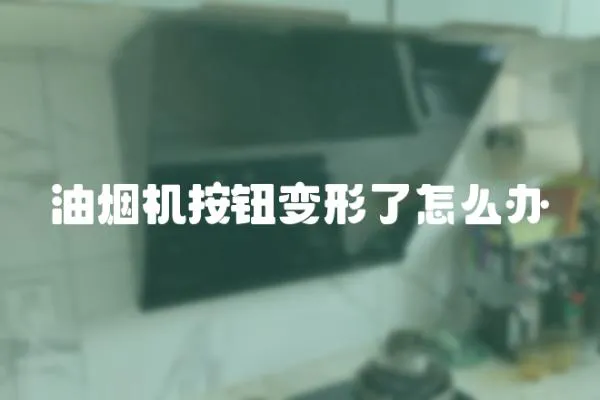 油煙機按鈕變形了怎么辦