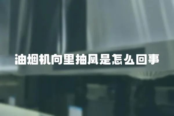 油煙機(jī)向里抽風(fēng)是怎么回事