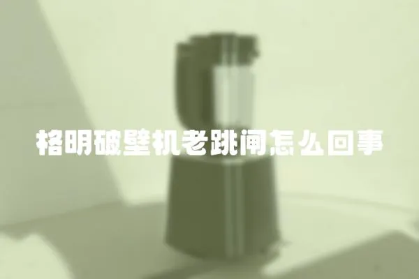 格明破壁機老跳閘怎么回事