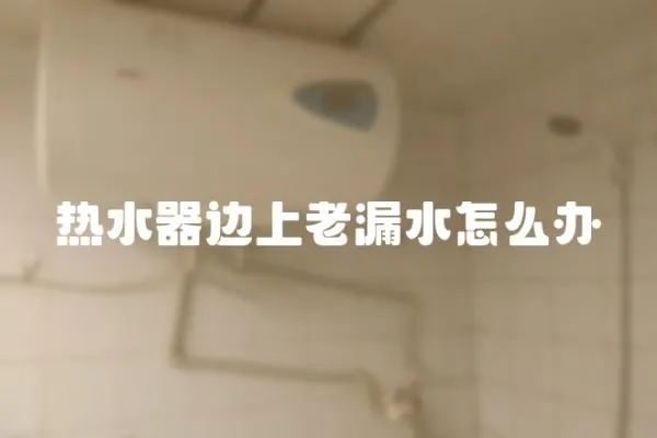 熱水器邊上老漏水怎么辦