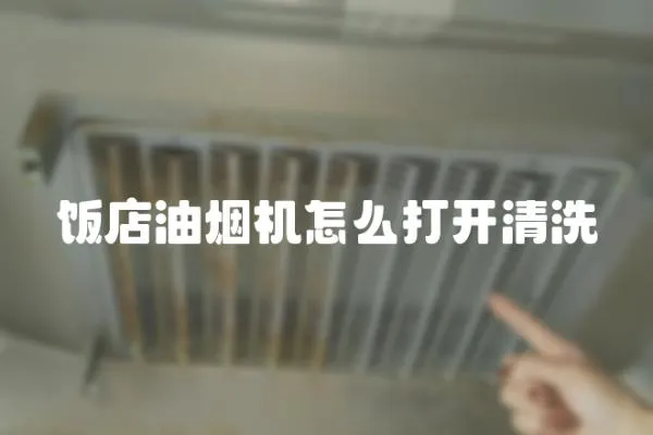 飯店油煙機怎么打開清洗