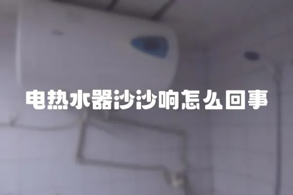 電熱水器沙沙響怎么回事