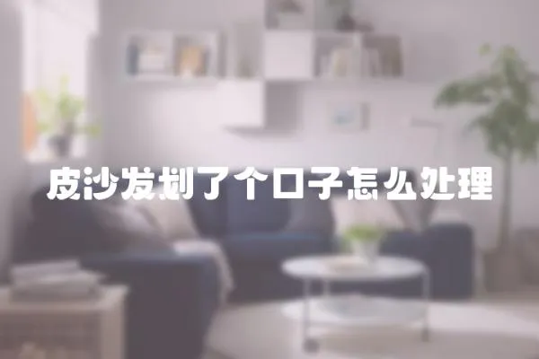 皮沙發(fā)劃了個(gè)口子怎么處理