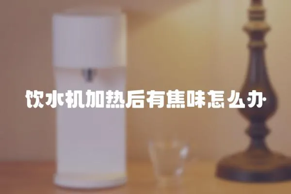 飲水機加熱后有焦味怎么辦