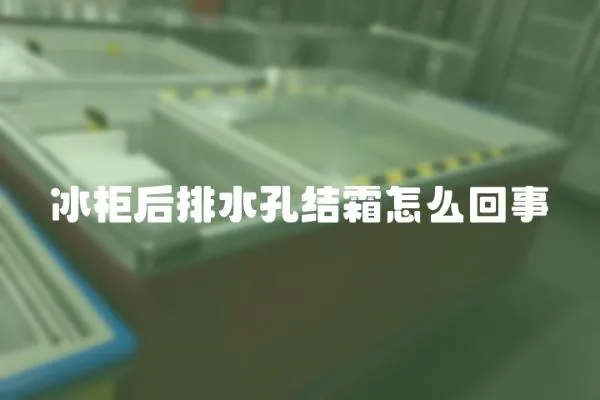 冰柜后排水孔結霜怎么回事