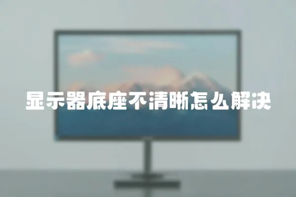 顯示器底座不清晰怎么解決