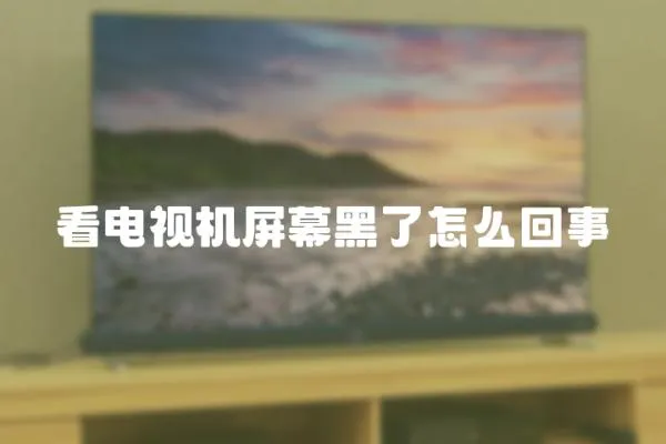 看電視機屏幕黑了怎么回事