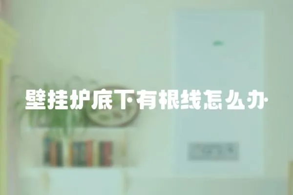 壁掛爐底下有根線怎么辦