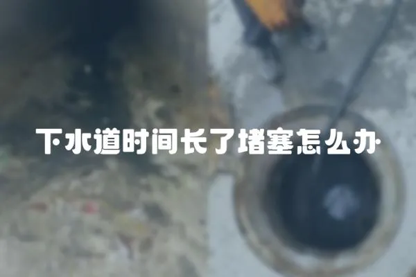 下水道時間長了堵塞怎么辦