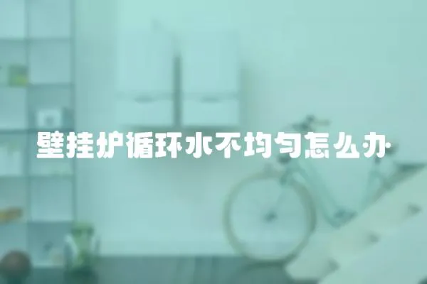 壁掛爐循環水不均勻怎么辦
