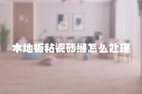 木地板粘瓷磚縫怎么處理