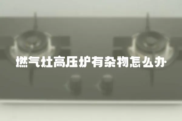 燃氣灶高壓爐有雜物怎么辦