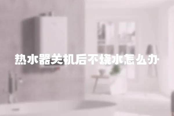 熱水器關機后不燒水怎么辦