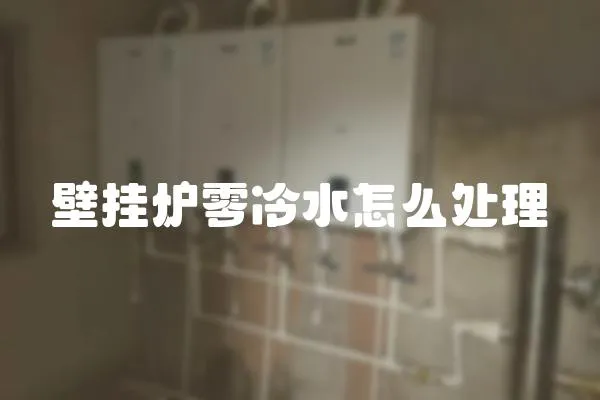 壁掛爐零冷水怎么處理