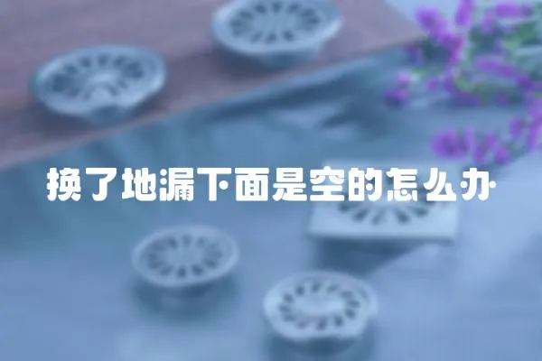 換了地漏下面是空的怎么辦