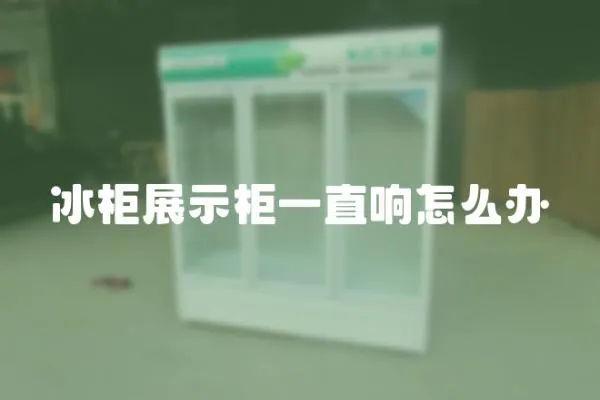 冰柜展示柜一直響怎么辦