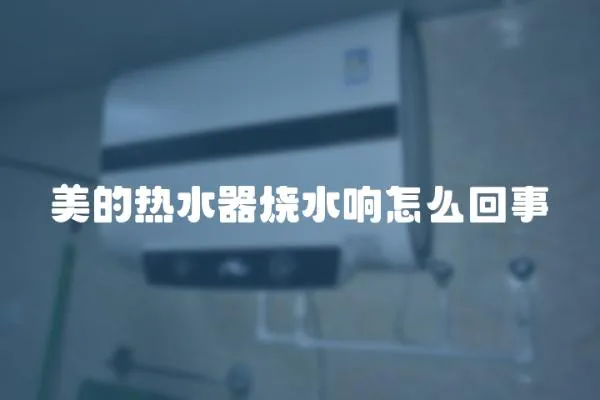 美的熱水器燒水響怎么回事