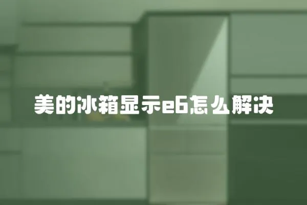 美的冰箱顯示e6怎么解決