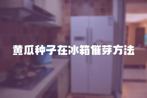 黃瓜種子在冰箱催芽方法